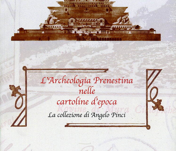 L’ARCHEOLOGIA PRENESTINA NELLE CARTOLINE D’EPOCA. LA COLLEZIONE DI ANGELO PINCI